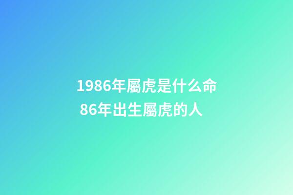1986年屬虎是什么命 86年出生屬虎的人-第1張-觀點-玄機派